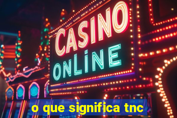 o que significa tnc